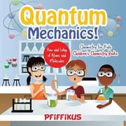 Quantum Mechanics! The Hows and Whys of Atoms and Molecules - Chemistry for Kids - Childrens Chemistry Books, Paperback