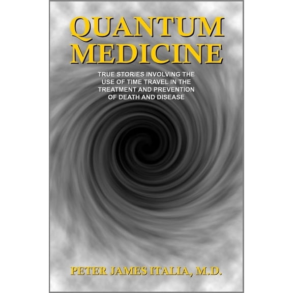 Quantum Medicine: True Stories Involving the Use of Time Travel in the Treatment and Prevention of Death and Disease, (Paperback)