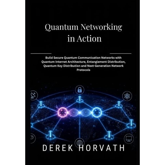 Quantum Networking in Action: Build Secure Quantum Communication Networks with Quantum Internet Architecture, Entangleme, (Paperback)