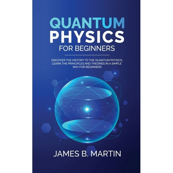 Quantum Physics for Beginners: Discover the history to the quantum physics, learn the principles and theories in a simpl, (Paperback)