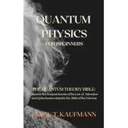 Quantum Physics for Beginners The Quantum Theory Bible Discover the Deepest Secrets of the Law of Attraction and Q Mec, Hardcover