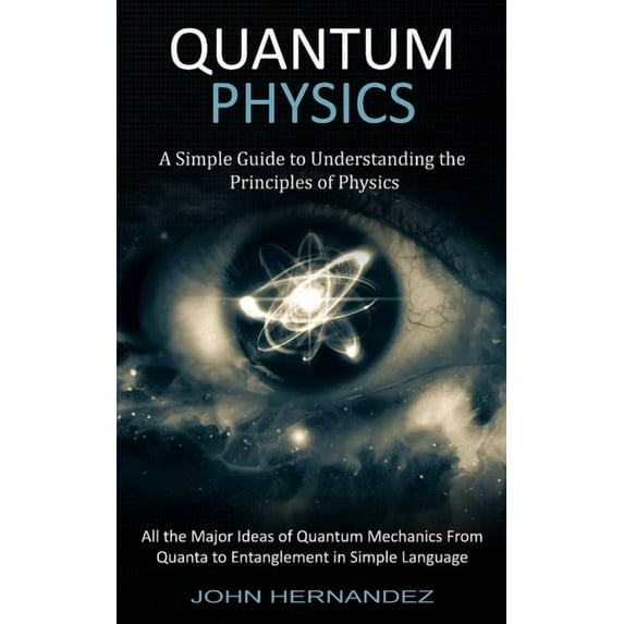Quantum Physics: A Simple Guide to Understanding the Principles of Physics (All the Major Ideas of Quantum Mechanics Fro, (Paperback)