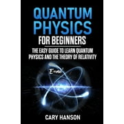 Quantum Physics for Beginners The Easy Guide to Learn Quantum Physics and the Theory of Relativity, Paperback
