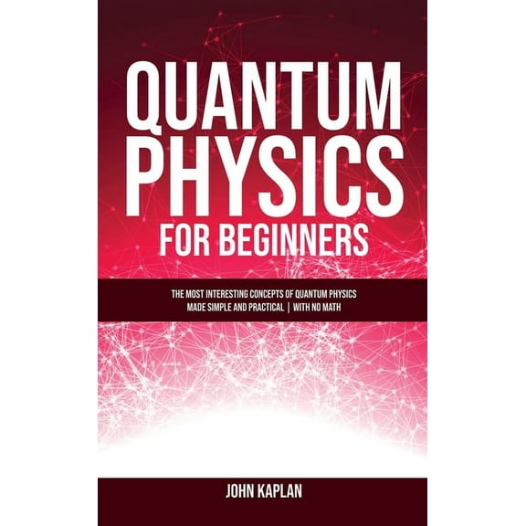 Quantum Physics for Beginners: The Most Interesting Concepts of Quantum Physics Made Simple and Practical - No Hard Math (Hardcover)