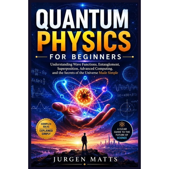 Quantum Physics for Beginners: Understanding Wave Functions, Entanglement, Superposition, Advanced Computing, and the Se, (Paperback)