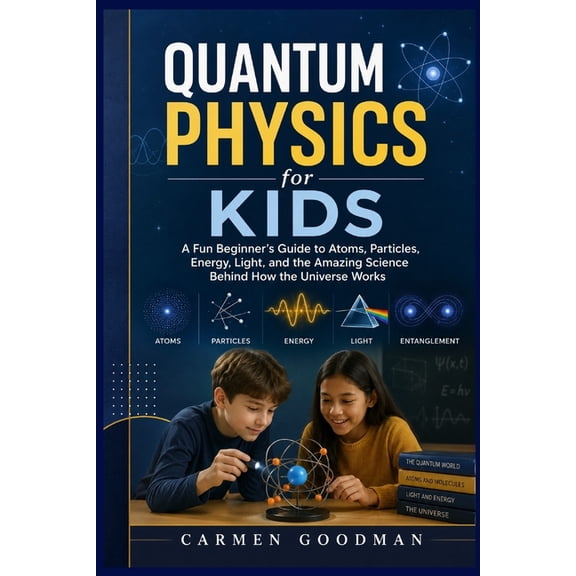 Quantum Physics for Kids: A Fun Beginner's Guide to Atoms, Particles, Energy, Light, and the Amazing Science Behind How , (Paperback)