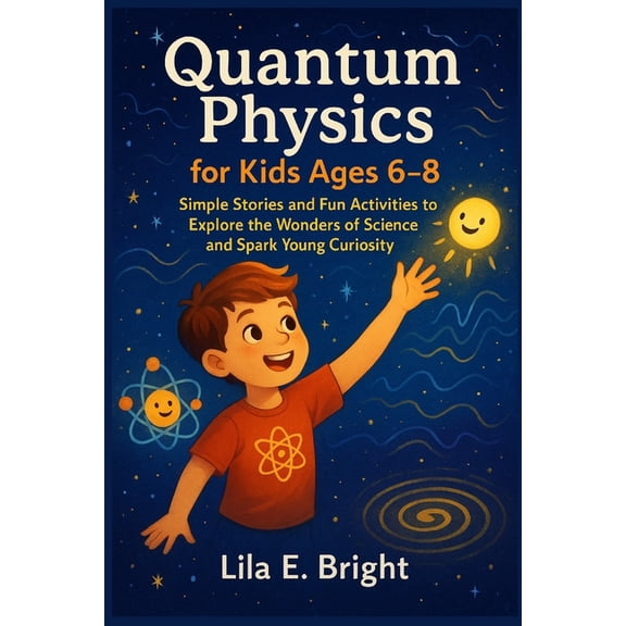 Quantum Physics for Kids Ages 6-8: Simple Stories and Fun Activities to Explore the Wonders of Science and Spark Young C, (Paperback)