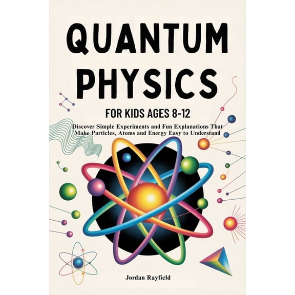 Quantum Physics for Kids Ages 8-12: Discover Simple Experiments and Fun Explanations That Make Particles, Atoms and Ener, (Paperback)