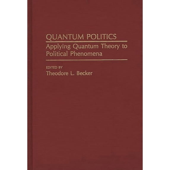Quantum Politics: Applying Quantum Theory to Political Phenomena, (Hardcover)