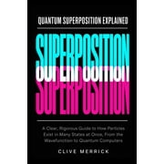 Quantum Superposition Explained A Clear, Rigorous Guide to How Particles Exist in Many States at Once, From the Wavefun, Paperback