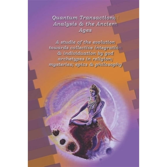 Quantum Transactional Analysis: Quantum Transactional Analysis and the Ancient Ages: A study of the evolution towards collective integration and collective individuation by god archetypes in religion,