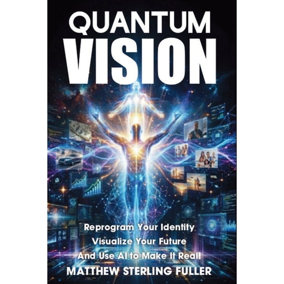 Quantum Vision: Reprogram Your Identity, Visualize Your Future, and Use AI to Make It Real, (Paperback)