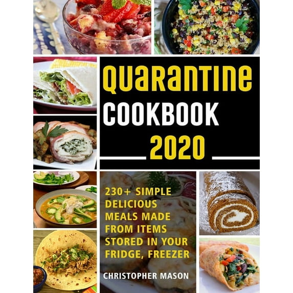 Quarantine Cookbook - 230+ Recipe, Simple, Delicious, Meals Made From items Stored in your Fridge, Freezer : Unique And Tasty Meals You Can Make At Home (Paperback)