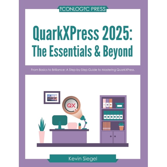 QuarkXPress 2025: The Essentials & Beyond: From Basics to Brilliance: A Step-by-Step Guide to Mastering QuarkXPress., (Paperback)