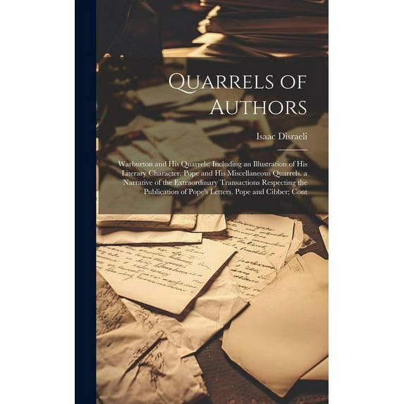 Quarrels of Authors: Warburton and His Quarrels; Including an Illustration of His Literary Character. Pope and His Miscellaneous Quarrels. a Narrative of the Extraordinary Transactions Respecting the