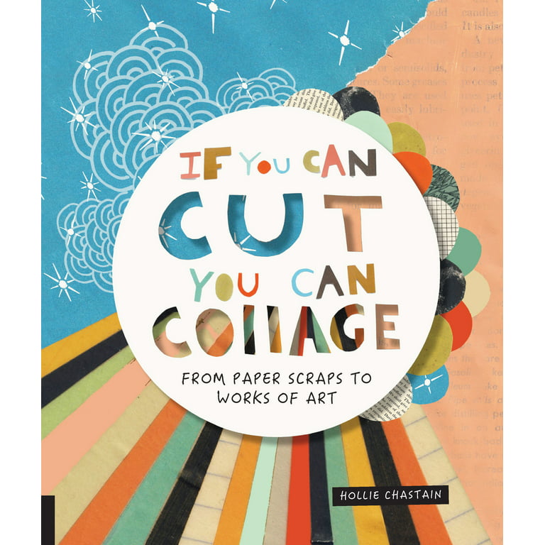 If You Can Cut, You Can Collage: From Paper Scraps to Works of Art [Book]