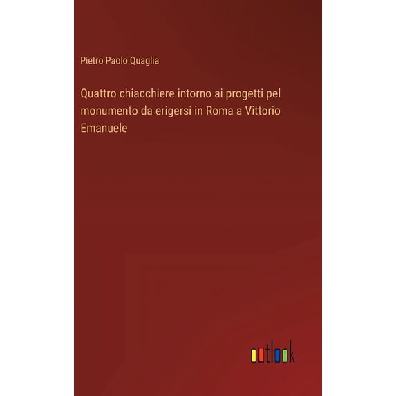 Quattro chiacchiere intorno ai progetti pel monumento da erigersi in Roma a Vittorio Emanuele (Hardcover)