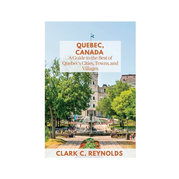 Quebec, Canada: A Guide to the Best of Quebec's Cities, Towns, and Villages