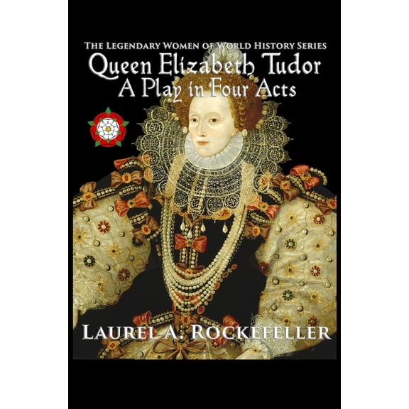 Legendary Women of World History Dramas Queen Elizabeth Tudor: A Play in Four Acts, (Paperback)