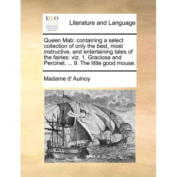 Queen Mab : Containing a Select Collection of Only the Best, Most Instructive, and Entertaining Tales of the Fairies: Viz. 1. Graciosa and Percinet. ... 9. the Little Good Mouse. (Paperback)
