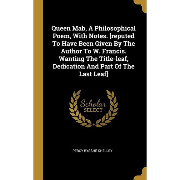 Queen Mab, A Philosophical Poem, With Notes. [reputed To Have Been Given By The Author To W. Francis. Wanting The Title-leaf, Dedication And Part Of The Last Leaf] (Hardcover)