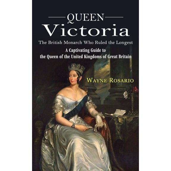 Queen Victoria: The British Monarch Who Ruled the Longest (A Captivating Guide to the Queen of the United Kingdoms of Gr, (Paperback)