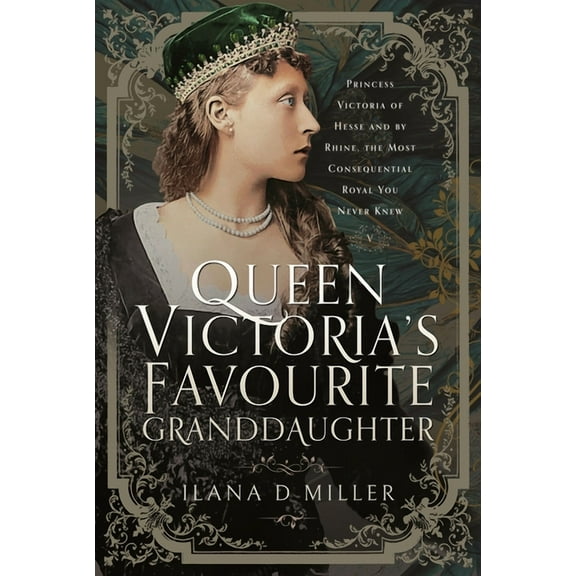 Queen Victoria's Favourite Granddaughter: Princess Victoria of Hesse and by Rhine, the Most Consequential Royal You, (Hardcover)