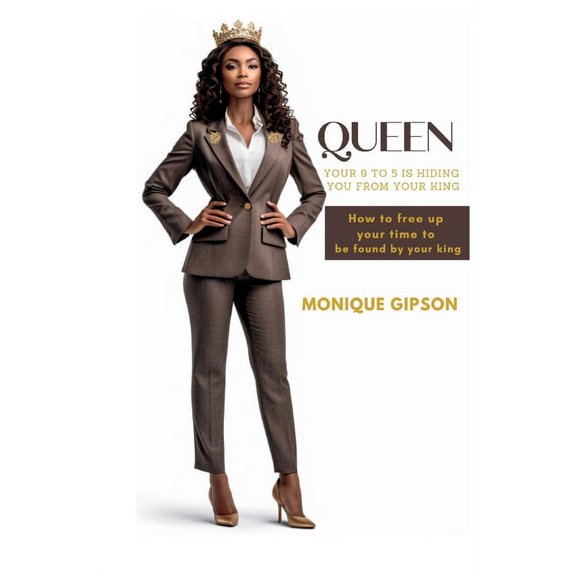 Queen Your 9 to 5 Is Hiding You from Your King: How to free up your time to be found by your king (Paperback) by Monique Gipson