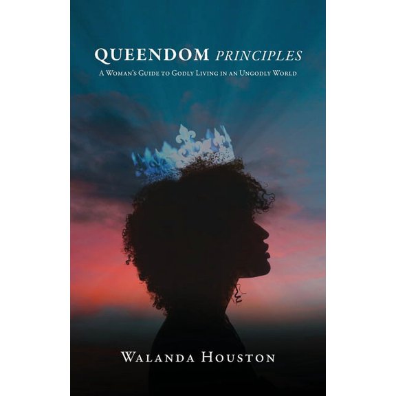 Queendom Principles: A Woman's Guide to Godly Living in an Ungodly World