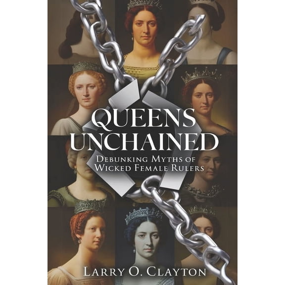Queens Unchained: Debunking Myths of Wicked Female Rulers, (Paperback)