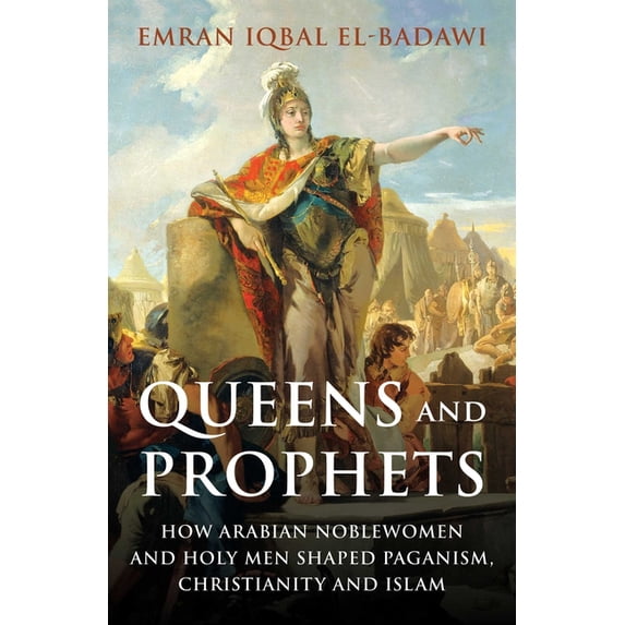 Queens and Prophets: How Arabian Noblewomen and Holy Men Shaped Paganism, Christianity and Islam, (Hardcover)