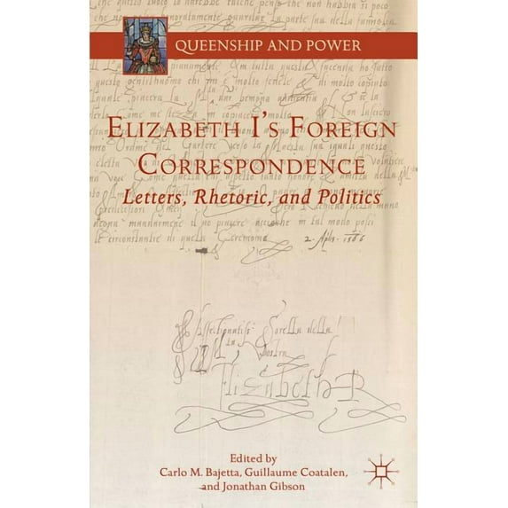 Queenship and Power Elizabeth I's Foreign Correspondence: Letters, Rhetoric, and Politics, (Hardcover)