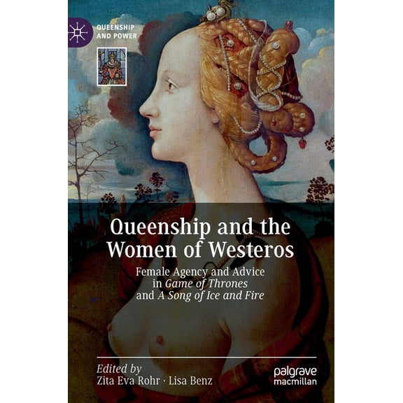 Queenship and Power Queenship and the Women of Westeros: Female Agency and Advice in Game of Thrones and a Song of Ice and Fire, (Hardcover)