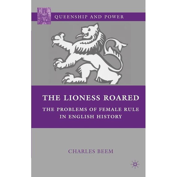 Queenship and Power The Lioness Roared: The Problems of Female Rule in English History, (Paperback)