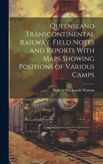 Queensland Transcontinental Railway. Field Notes and Reports With Maps Showing Positions of Various Camps (Hardcover)