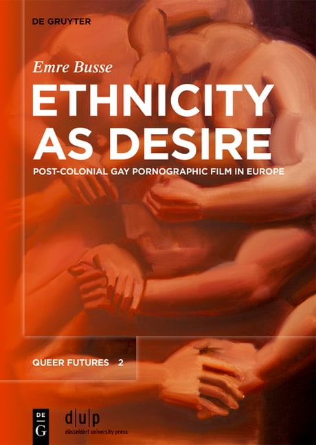 Queer Futures Ethnicity as Desire: Post-Colonial Gay Pornographic Film in Europe, Book 2, (Hardcover)