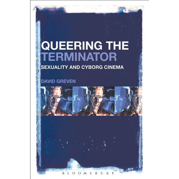 Queering the Terminator: Sexuality and Cyborg Cinema, (Paperback)