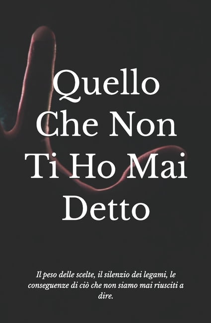 Quello Che Non Ti Ho Mai Detto: Il peso delle scelte, il silenzio dei legami, le conseguenze di ciÃ² che non siamo mai ri, (Paperback)
