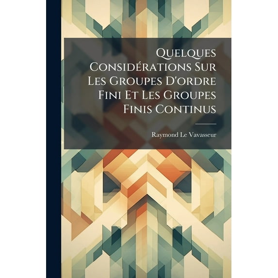 Quelques Considérations Sur Les Groupes D'ordre Fini Et Les Groupes Finis Continus (Paperback)