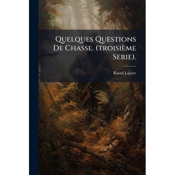 Quelques Questions de Chasse. (Troisieme Serie).: Avec Un Supplement Anecdotique Et Une Lettre A M. Le President Du Senat a Propos de La Nouvelle Loi Paperback