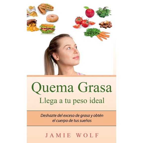 Quema Grasa - Llega a tu peso ideal: Deshazte del exceso de grasa y obtn el cuerpo de tus sueos, (Paperback)
