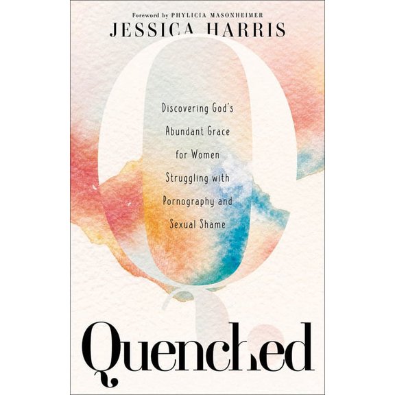 Quenched: Discovering God's Abundant Grace for Women Struggling with Pornography and Sexual Shame, (Paperback)
