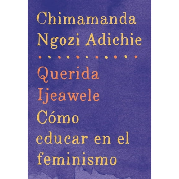 Querida Ijeawele: Cómo Educar En El Feminismo / Dear Ijeawele: A Feminist Manifesto: Span-Lang Ed of Dear Ijeawele, or a, (Paperback)