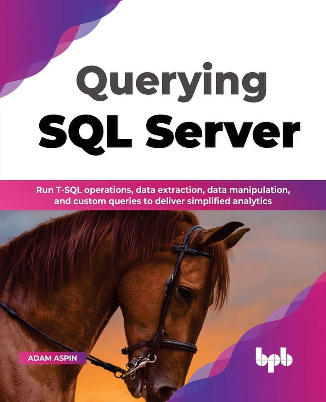 Querying SQL Server: Run T-SQL Operations, Data Extraction, Data Manipulation, and Custom Queries to Deliver Simplified Analytics (Paperback)