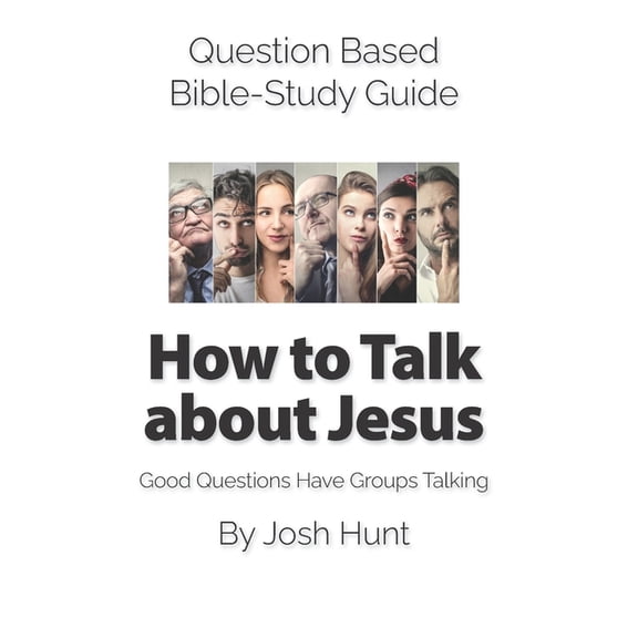 Question Based Bible-Study Guide -- How to Talk about Jesus: Good Questions Have Groups Talking (Paperback) by Josh Hunt