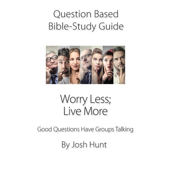 Question Based Bible Study Guide -- Worry Less; Live More: Good Questions Have Groups Talking