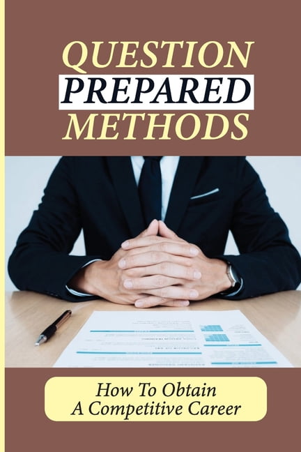 Question Prepared Methods: How To Obtain A Competitive Career: Interview Answering Guide (Paperback)