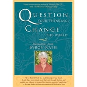 Question Your Thinking, Change The World Quotations from Byron Katie