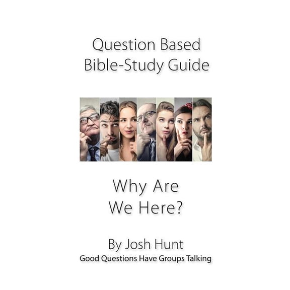 Question-based Bible Study Guide - Why Are We Here?: Good Questions Have Groups Talking Good Questions Have Groups Have Talking Paperback 1986322955 9781986322959 Josh Hunt