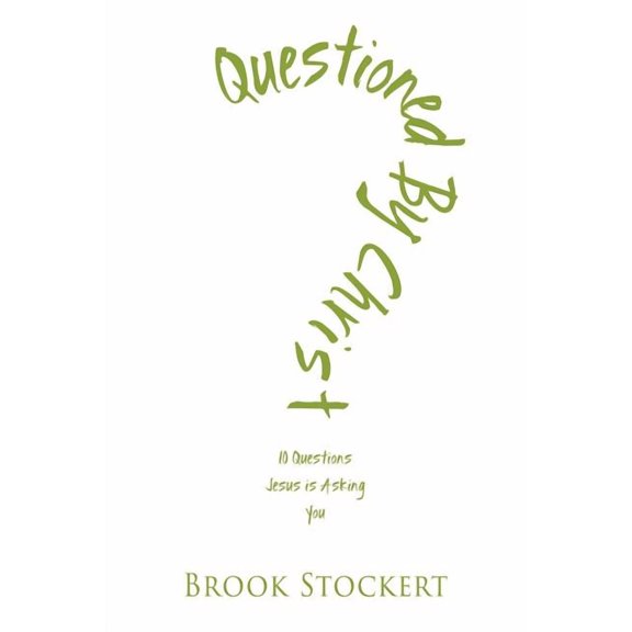 Questioned by Christ: 10 Questions Jesus is Asking You Paperback 1944255605 9781944255602 Brook Stockert
